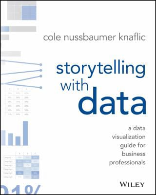 Storytelling with Data : A Data Visualization Guide for Business Professionals